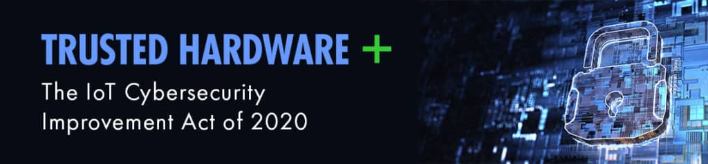 Trusted Hardware and the Cybersecurity Improvement Act of 2020